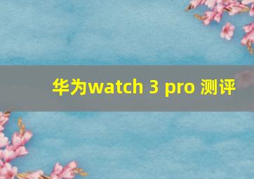 华为watch 3 pro 测评